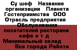 Су-шеф › Название организации ­ Планета Гостеприимства, ООО › Отрасль предприятия ­ Обслуживание посетителей ресторана, кафе и т.д. › Минимальный оклад ­ 42 000 - Все города Работа » Вакансии   . Марий Эл респ.,Йошкар-Ола г.